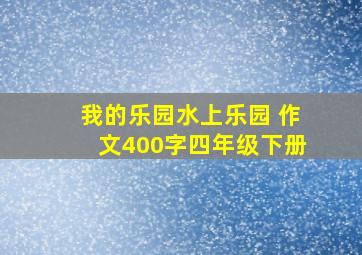 我的乐园水上乐园 作文400字四年级下册